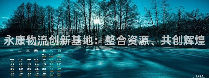 超凡国际注册链接教程：永康物流创新基地：整合资源、共创辉煌
